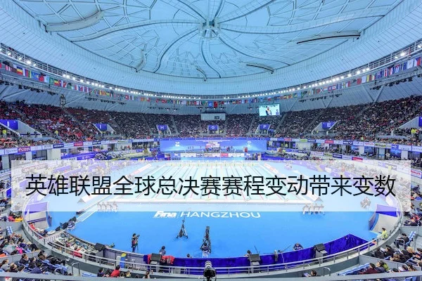 英雄联盟全球总决赛赛程变动带来变数
